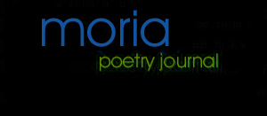 MORIA: A POETRY JOURNAL Jesse Ferguson     Mary Kasimor     Davide Baptiste Chirot<br /><br />Andy Nicholson     Geof Huth     Laurel Ransom     William Garvin<br /><br />Diana Magallon and Jeff Crouch     Steve Roggenbuck     Mark Young<br /><br />Andy Gricevich     Eric Weiskott     Laura Harper     Thomas Fink<br /><br />Raymond Farr     Michael Crake     John Lowther     Kyle Schlesinger<br /><br />Adam Strauss      Paul Siegell Mark Wallace on Maryrose Larkin<br /><br />Aileen Ibardaloza on Eileen Tabios<br /><br />Jake Kennedy on Andrea Baker<br /><br />Laura Goldstein on Adam Fieled